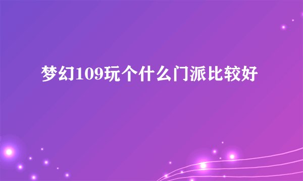 梦幻109玩个什么门派比较好