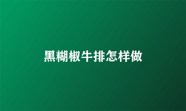 黑糊椒牛排怎样做