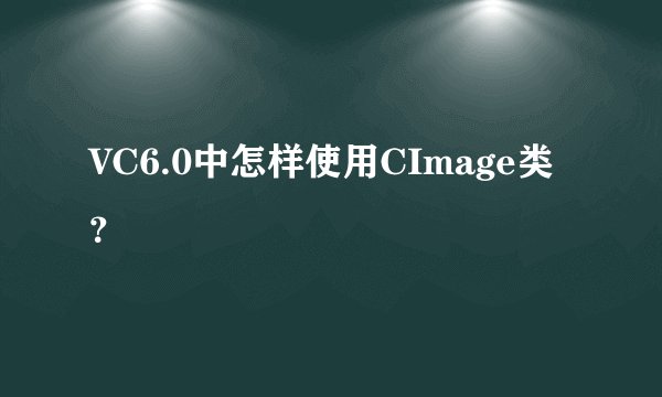 VC6.0中怎样使用CImage类？