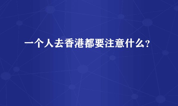一个人去香港都要注意什么？