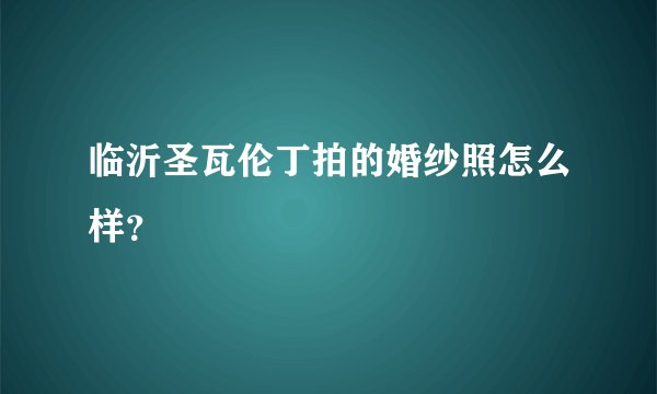 临沂圣瓦伦丁拍的婚纱照怎么样？