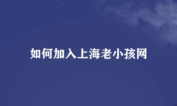 如何加入上海老小孩网