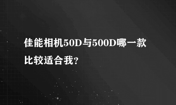 佳能相机50D与500D哪一款比较适合我？