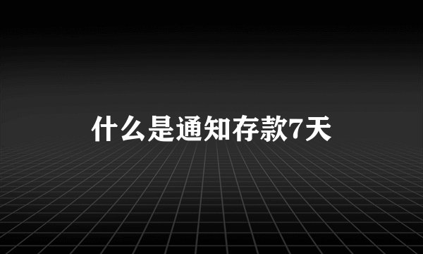 什么是通知存款7天
