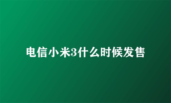 电信小米3什么时候发售