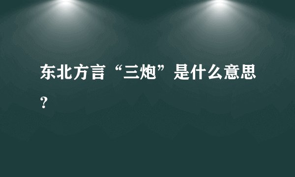 东北方言“三炮”是什么意思？