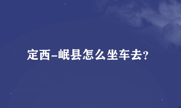 定西-岷县怎么坐车去？