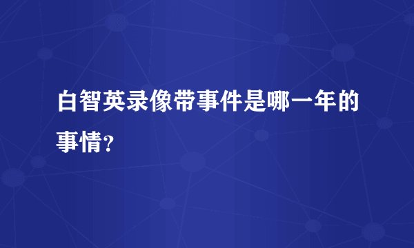 白智英录像带事件是哪一年的事情？