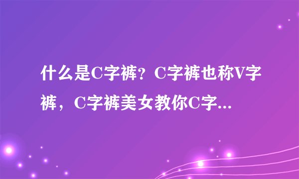 什么是C字裤？C字裤也称V字裤，C字裤美女教你C字裤怎么穿