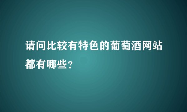 请问比较有特色的葡萄酒网站都有哪些？