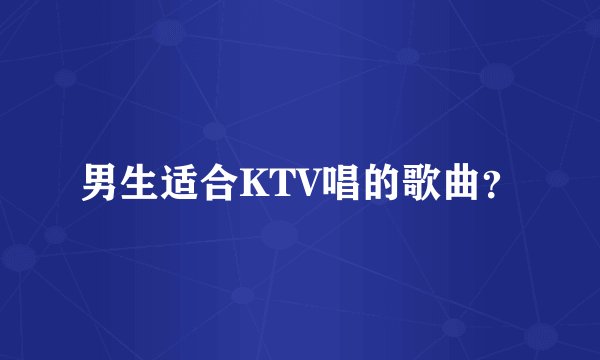 男生适合KTV唱的歌曲？