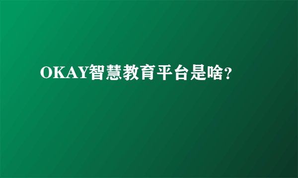 OKAY智慧教育平台是啥？