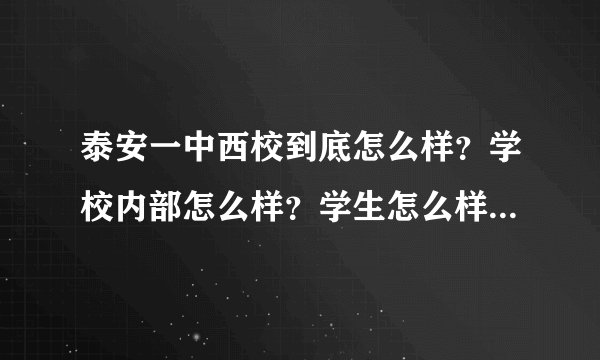 泰安一中西校到底怎么样？学校内部怎么样？学生怎么样？学校里乱不乱？