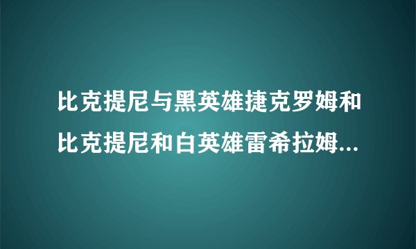 比克提尼与黑英雄捷克罗姆和比克提尼和白英雄雷希拉姆有什么区别吗