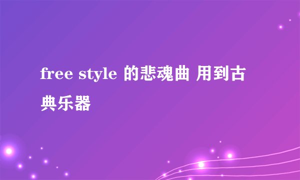 free style 的悲魂曲 用到古典乐器