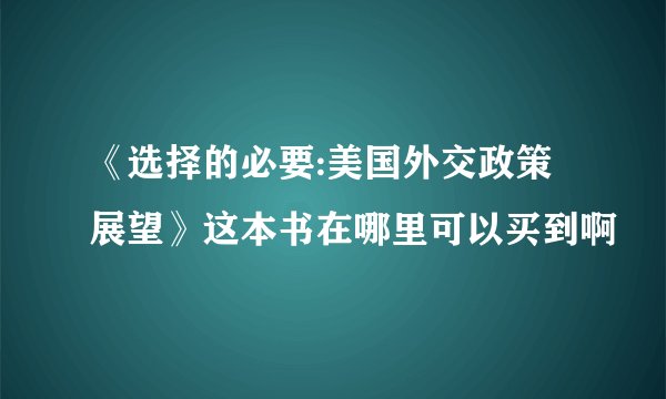 《选择的必要:美国外交政策展望》这本书在哪里可以买到啊