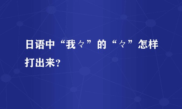 日语中“我々”的“々”怎样打出来？