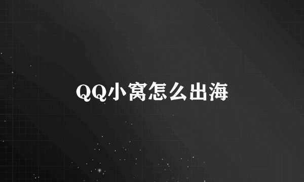 QQ小窝怎么出海