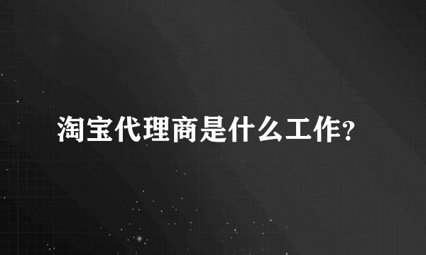 淘宝代理商是什么工作？