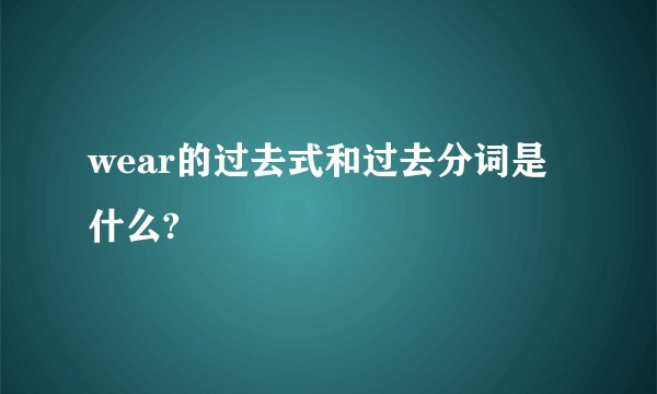 wear的过去式和过去分词是什么?