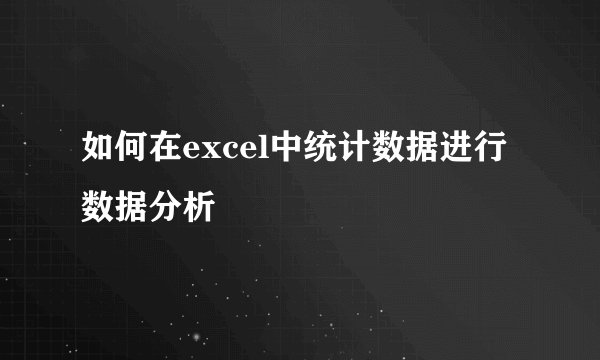 如何在excel中统计数据进行数据分析