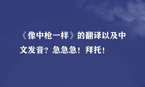 《像中枪一样》的翻译以及中文发音？急急急！拜托！