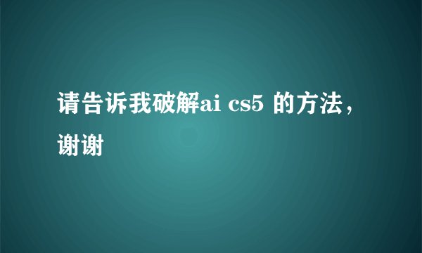 请告诉我破解ai cs5 的方法，谢谢