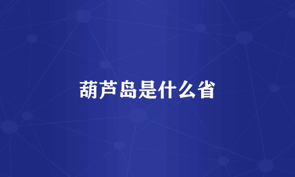 葫芦岛是什么省