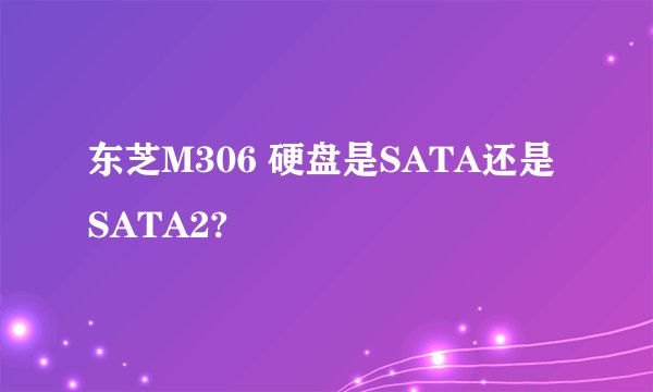 东芝M306 硬盘是SATA还是SATA2?