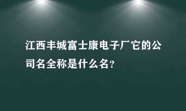江西丰城富士康电子厂它的公司名全称是什么名？