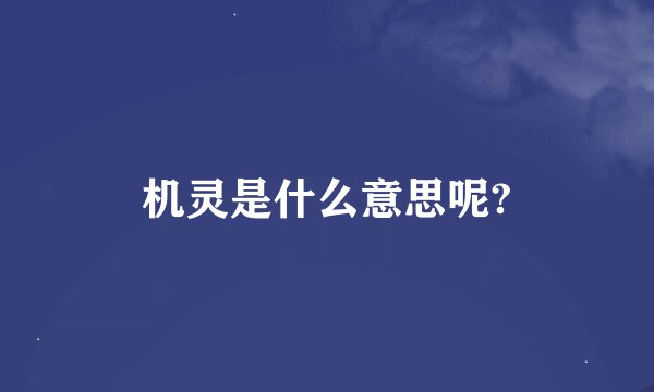 机灵是什么意思呢?