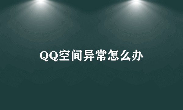 QQ空间异常怎么办