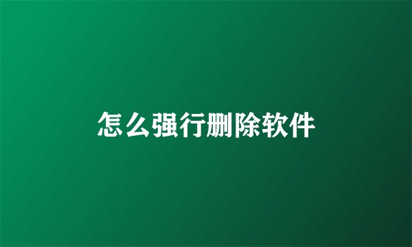 怎么强行删除软件