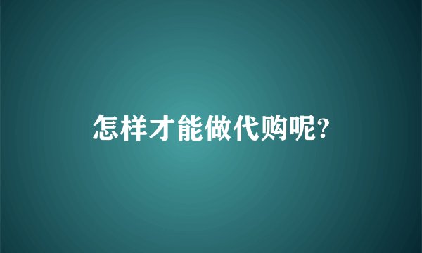 怎样才能做代购呢?