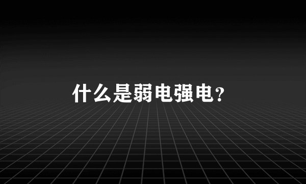 什么是弱电强电？
