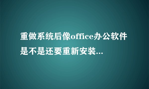重做系统后像office办公软件是不是还要重新安装？正版系统都有什么？