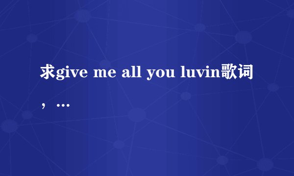 求give me all you luvin歌词，只要nicki minaj 唱的那段，谢谢