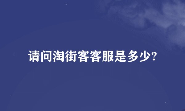 请问淘街客客服是多少?