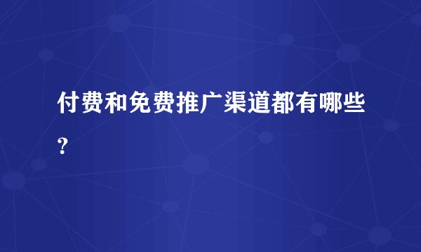 付费和免费推广渠道都有哪些？