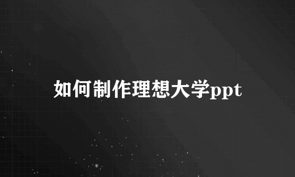 如何制作理想大学ppt