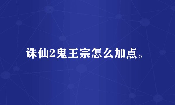 诛仙2鬼王宗怎么加点。