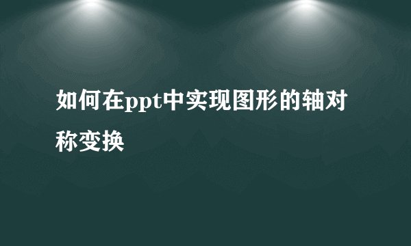 如何在ppt中实现图形的轴对称变换