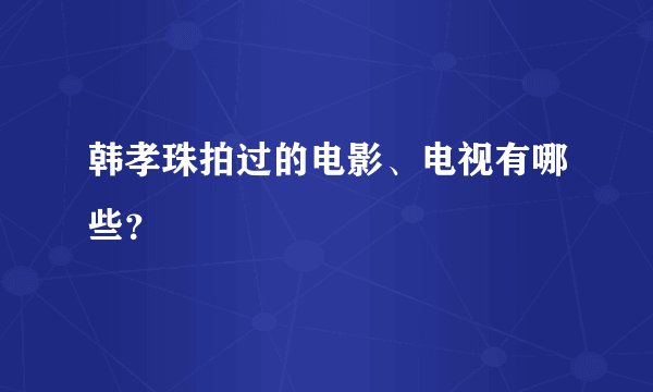 韩孝珠拍过的电影、电视有哪些？