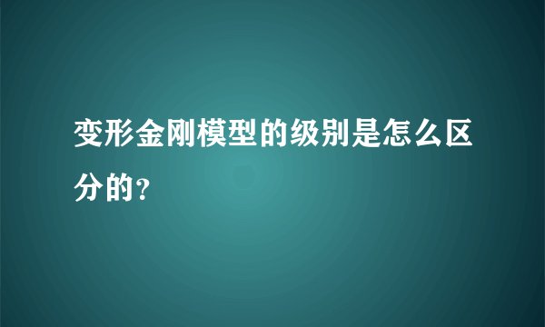 变形金刚模型的级别是怎么区分的？