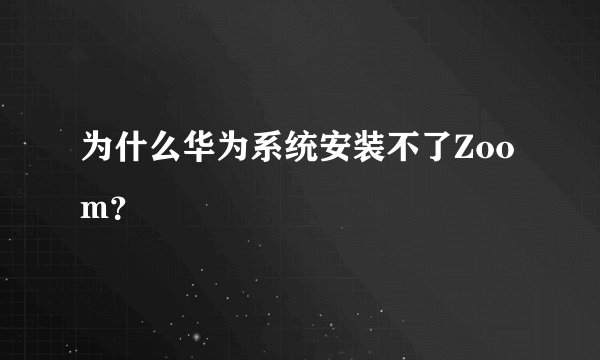 为什么华为系统安装不了Zoom？