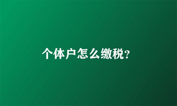 个体户怎么缴税？