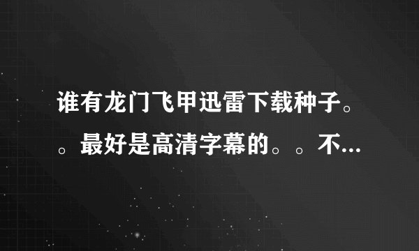 谁有龙门飞甲迅雷下载种子。。最好是高清字幕的。。不要抢版的