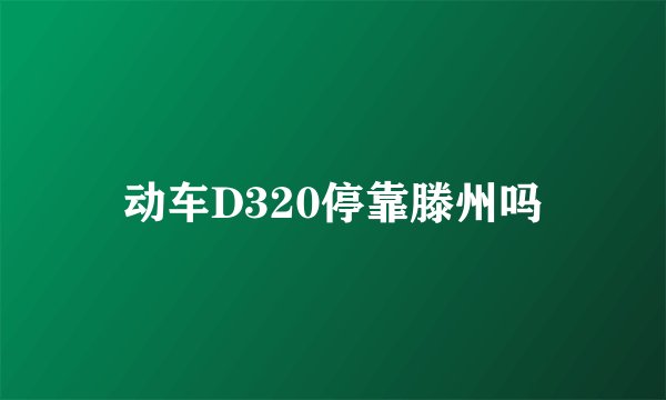 动车D320停靠滕州吗