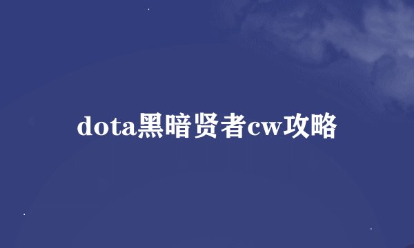 dota黑暗贤者cw攻略