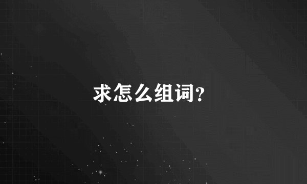 求怎么组词？